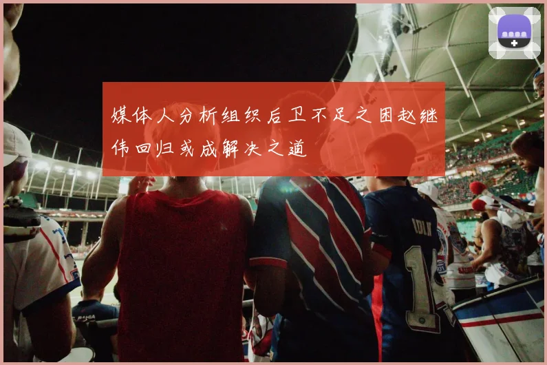 媒体人分析组织后卫不足之困赵继伟回归或成解决之道