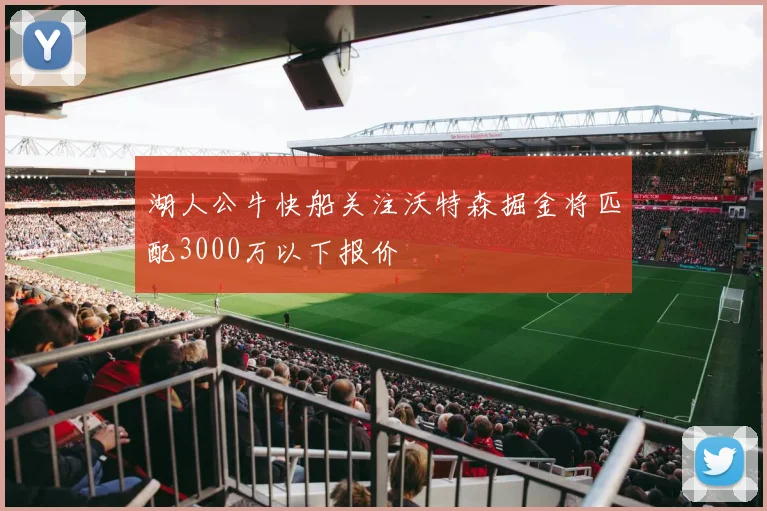 湖人公牛快船关注沃特森掘金将匹配3000万以下报价