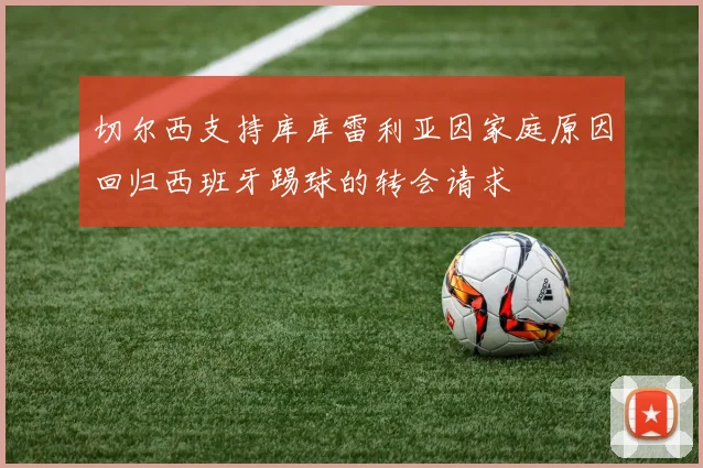 切尔西支持库库雷利亚因家庭原因回归西班牙踢球的转会请求