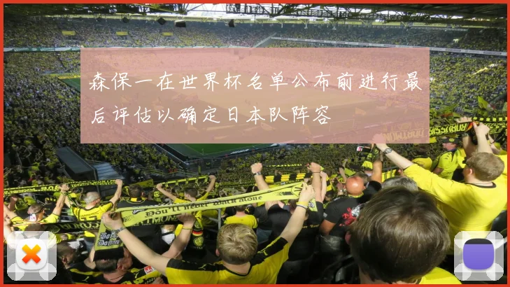 森保一在世界杯名单公布前进行最后评估以确定日本队阵容