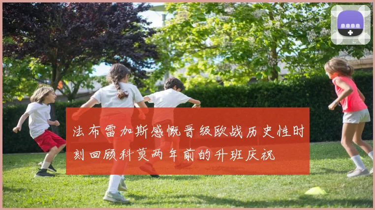 法布雷加斯感慨晋级欧战历史性时刻回顾科莫两年前的升班庆祝