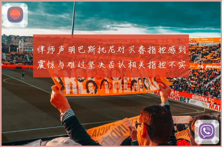 律师声明巴斯托尼对买春指控感到震惊与难过坚决否认相关指控不实