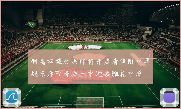耐高四强对决即将开启清华附中再战东师附济源一中迎战雅礼中学
