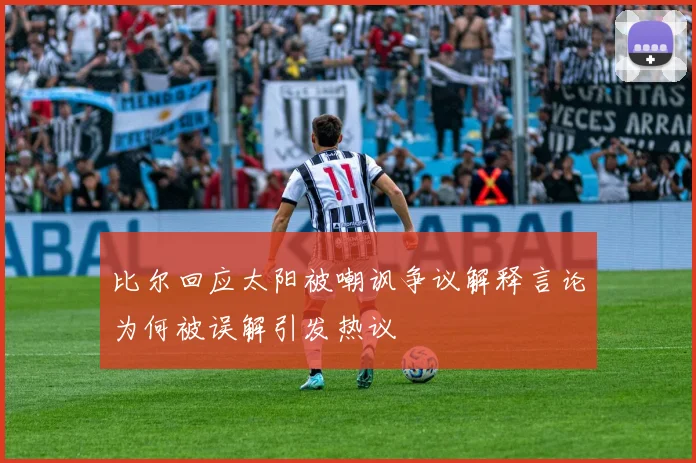 比尔回应太阳被嘲讽争议解释言论为何被误解引发热议