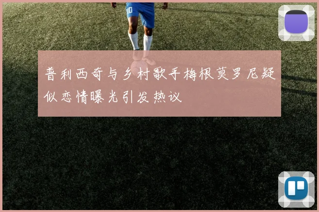 普利西奇与乡村歌手梅根莫罗尼疑似恋情曝光引发热议