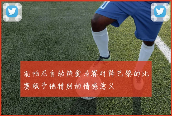 孔帕尼自幼热爱马赛对阵巴黎的比赛赋予他特别的情感意义
