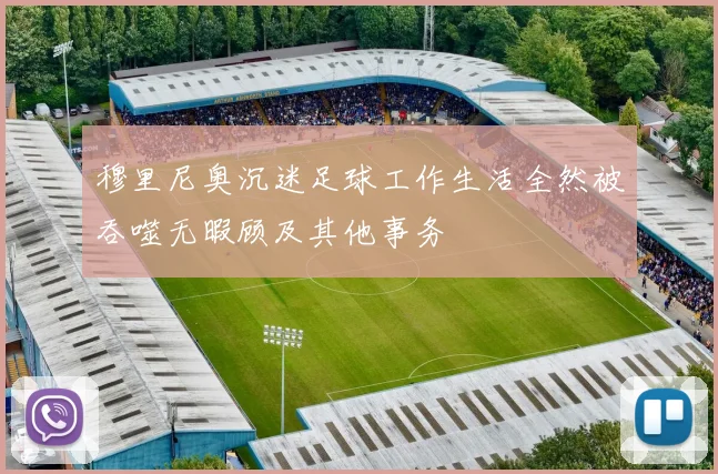 穆里尼奥沉迷足球工作生活全然被吞噬无暇顾及其他事务