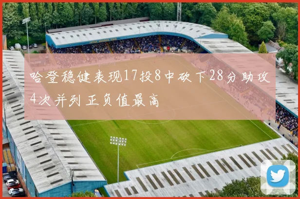 哈登稳健表现17投8中砍下28分助攻4次并列正负值最高
