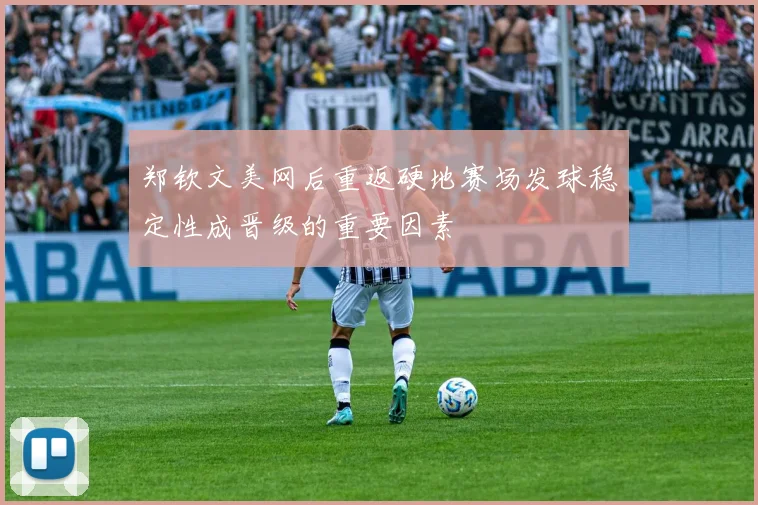 郑钦文美网后重返硬地赛场发球稳定性成晋级的重要因素