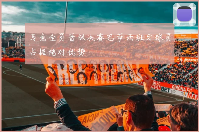 马竞全员晋级决赛巴萨西班牙球员占据绝对优势